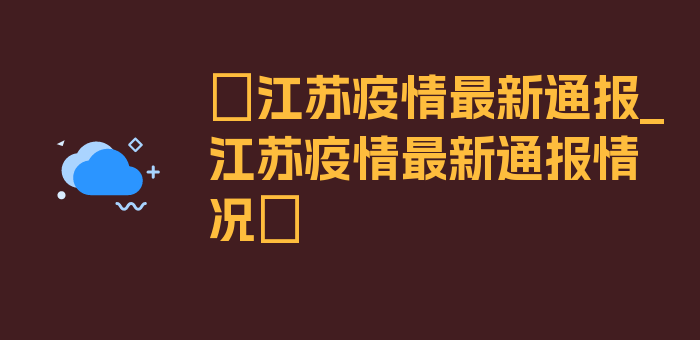 〖江苏疫情最新通报_江苏疫情最新通报情况〗