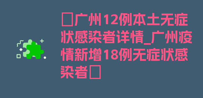 〖广州12例本土无症状感染者详情_广州疫情新增18例无症状感染者〗