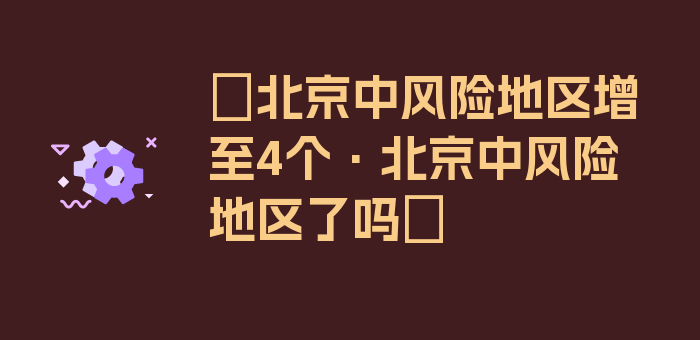 〖北京中风险地区增至4个·北京中风险地区了吗〗