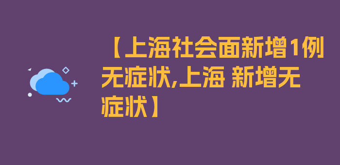 【上海社会面新增1例无症状,上海 新增无症状】