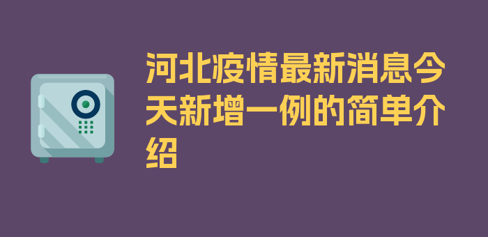 河北疫情最新消息今天新增一例的简单介绍