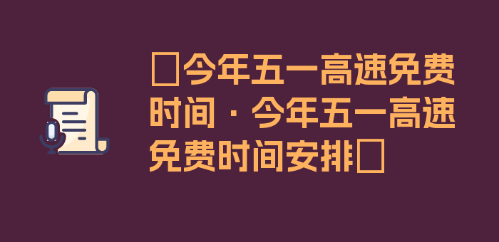 〖今年五一高速免费时间·今年五一高速免费时间安排〗