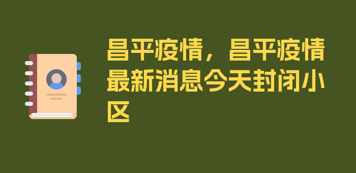 昌平疫情，昌平疫情最新消息今天封闭小区