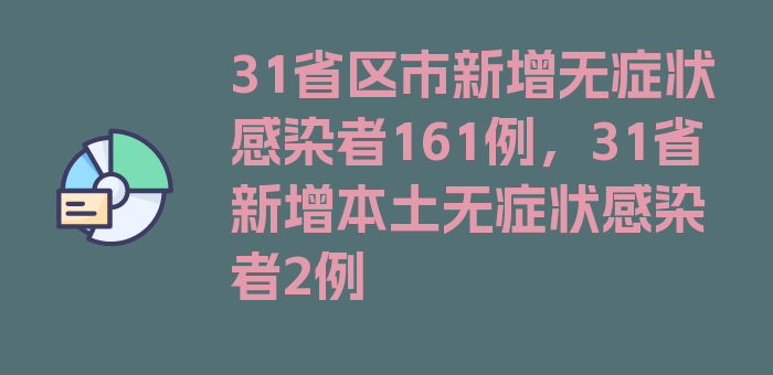 31省区市新增无症状感染者161例，31省新增本土无症状感染者2例