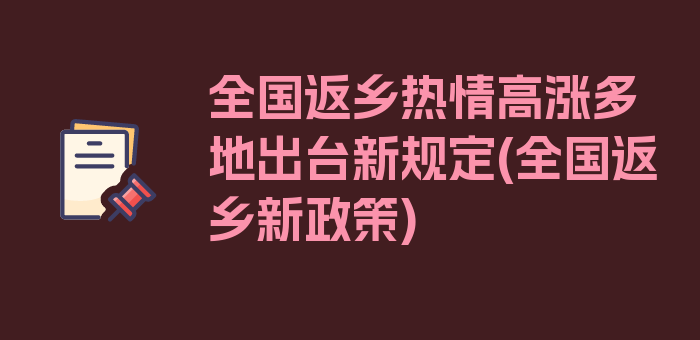 全国返乡热情高涨多地出台新规定(全国返乡新政策)