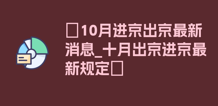 〖10月进京出京最新消息_十月出京进京最新规定〗