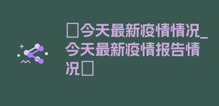 〖今天最新疫情情况_今天最新疫情报告情况〗