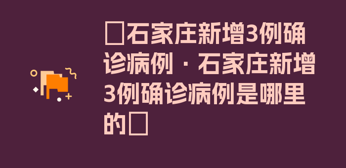 〖石家庄新增3例确诊病例·石家庄新增3例确诊病例是哪里的〗