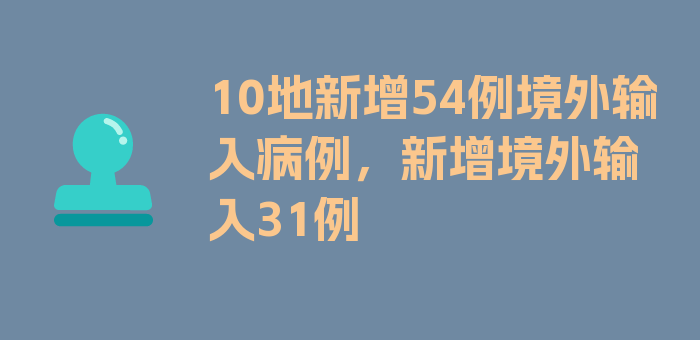 10地新增54例境外输入病例，新增境外输入31例