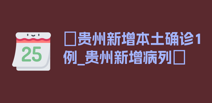 〖贵州新增本土确诊1例_贵州新增病列〗