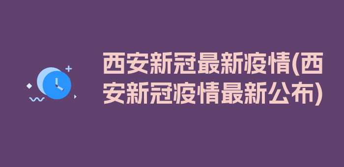 西安新冠最新疫情(西安新冠疫情最新公布)