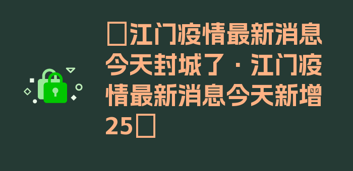 〖江门疫情最新消息今天封城了·江门疫情最新消息今天新增25〗