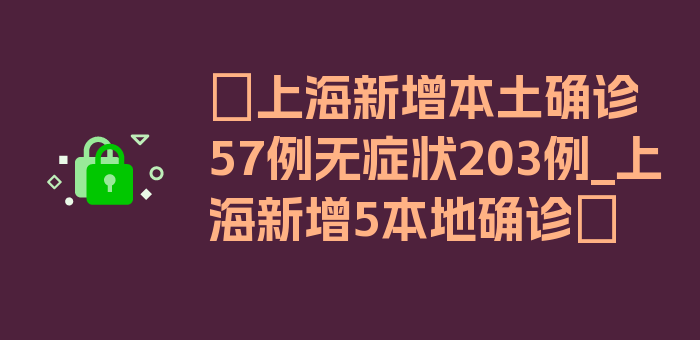 〖上海新增本土确诊57例无症状203例_上海新增5本地确诊〗