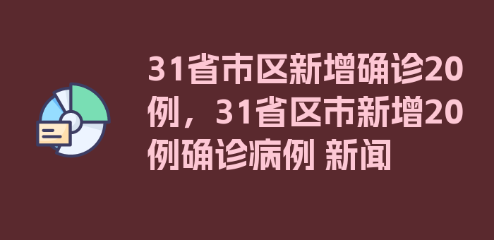 31省市区新增确诊20例，31省区市新增20例确诊病例 新闻