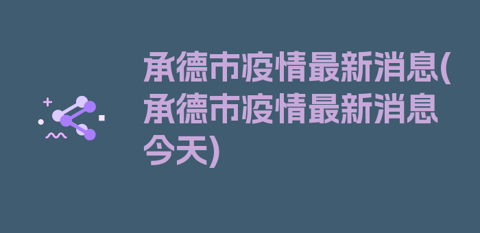 承德市疫情最新消息(承德市疫情最新消息今天)