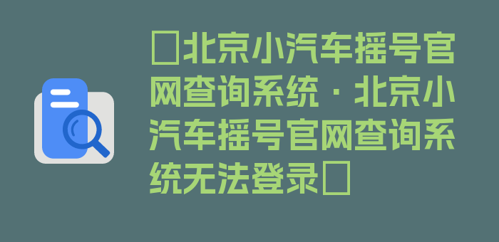 〖北京小汽车摇号官网查询系统·北京小汽车摇号官网查询系统无法登录〗