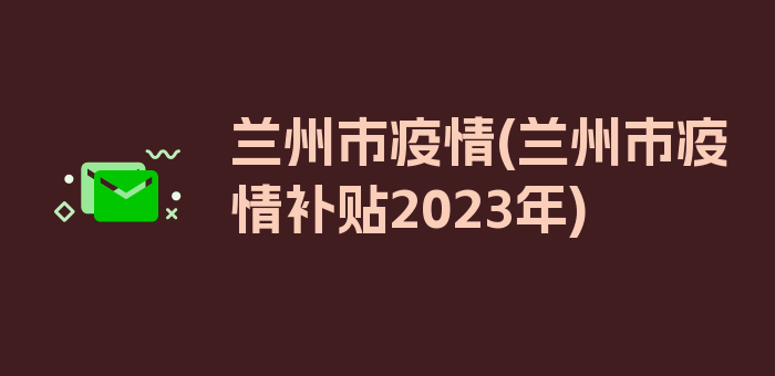 兰州市疫情(兰州市疫情补贴2023年)