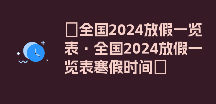 〖全国2024放假一览表·全国2024放假一览表寒假时间〗