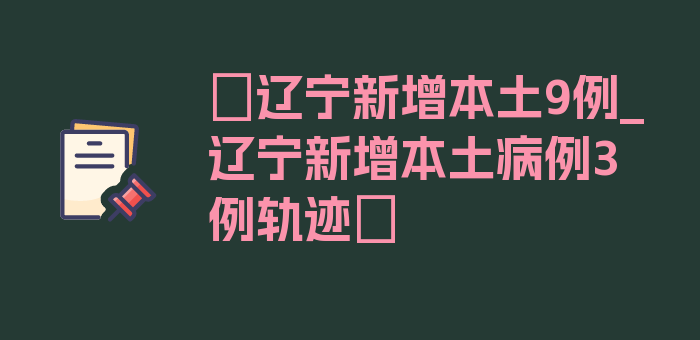 〖辽宁新增本土9例_辽宁新增本土病例3例轨迹〗