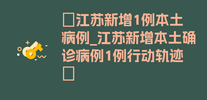 〖江苏新增1例本土病例_江苏新增本土确诊病例1例行动轨迹〗