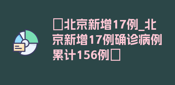 〖北京新增17例_北京新增17例确诊病例 累计156例〗