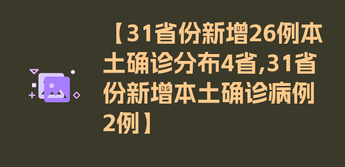 【31省份新增26例本土确诊分布4省,31省份新增本土确诊病例2例】