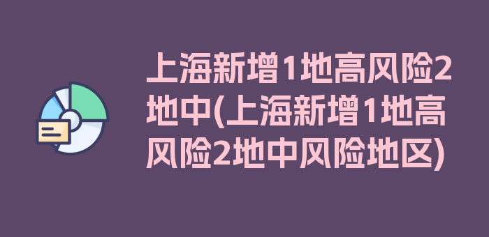 上海新增1地高风险2地中(上海新增1地高风险2地中风险地区)