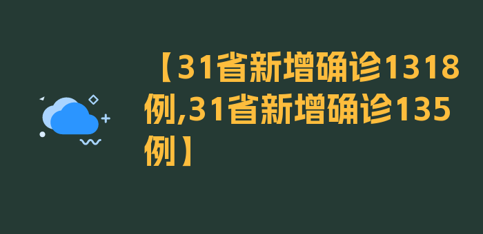 【31省新增确诊1318例,31省新增确诊135例】