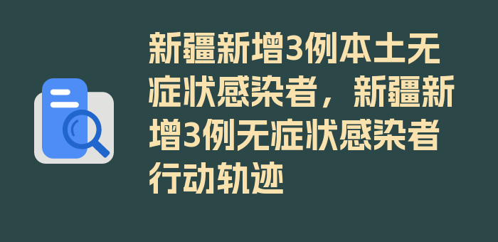 新疆新增3例本土无症状感染者，新疆新增3例无症状感染者行动轨迹