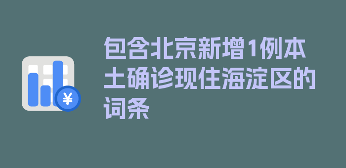 包含北京新增1例本土确诊现住海淀区的词条