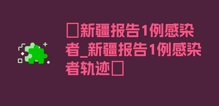 〖新疆报告1例感染者_新疆报告1例感染者轨迹〗