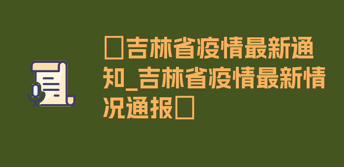 〖吉林省疫情最新通知_吉林省疫情最新情况通报〗