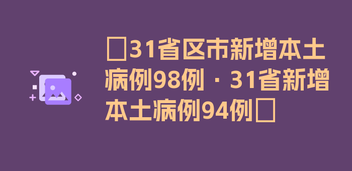 〖31省区市新增本土病例98例·31省新增本土病例94例〗