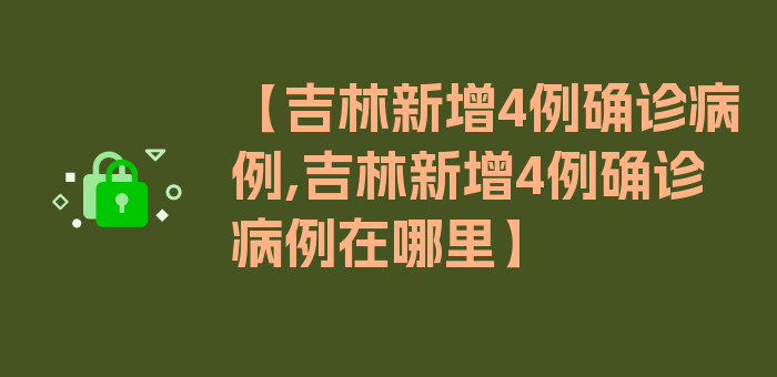 【吉林新增4例确诊病例,吉林新增4例确诊病例在哪里】