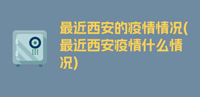 最近西安的疫情情况(最近西安疫情什么情况)