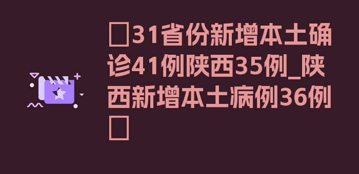 〖31省份新增本土确诊41例陕西35例_陕西新增本土病例36例〗