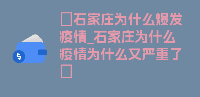 〖石家庄为什么爆发疫情_石家庄为什么疫情为什么又严重了〗