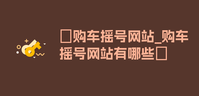 〖购车摇号网站_购车摇号网站有哪些〗