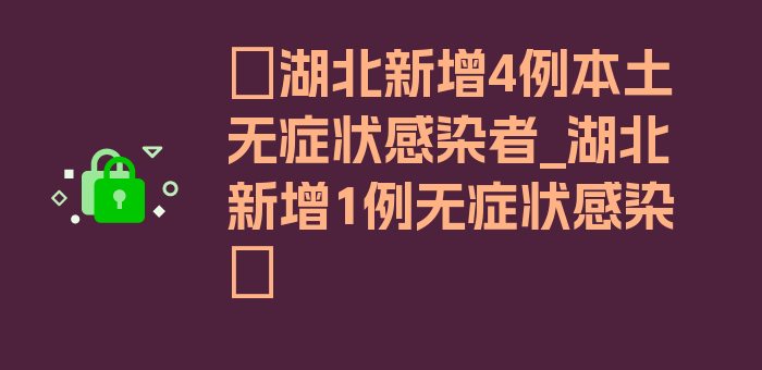 〖湖北新增4例本土无症状感染者_湖北新增1例无症状感染〗