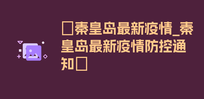 〖秦皇岛最新疫情_秦皇岛最新疫情防控通知〗