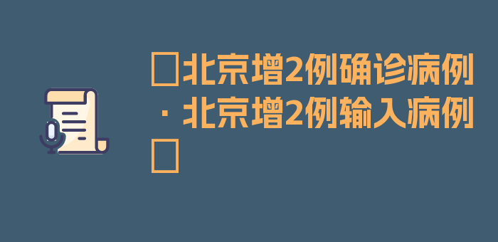 〖北京增2例确诊病例·北京增2例输入病例〗