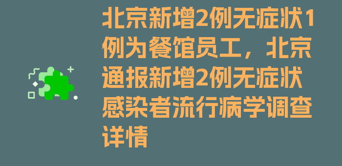 北京新增2例无症状1例为餐馆员工，北京通报新增2例无症状感染者流行病学调查详情