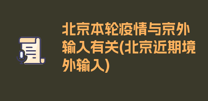 北京本轮疫情与京外输入有关(北京近期境外输入)