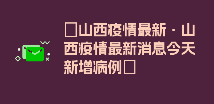 〖山西疫情最新·山西疫情最新消息今天新增病例〗