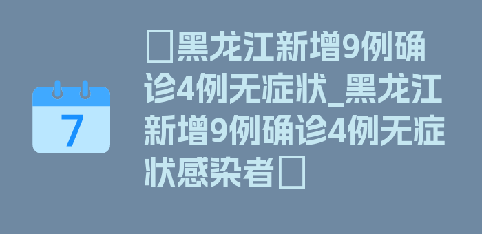 〖黑龙江新增9例确诊4例无症状_黑龙江新增9例确诊4例无症状感染者〗