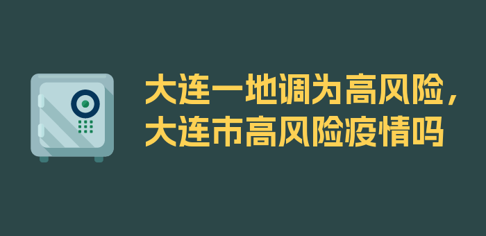 大连一地调为高风险，大连市高风险疫情吗