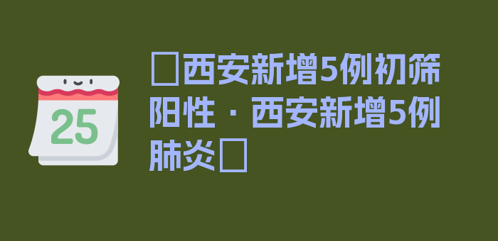 〖西安新增5例初筛阳性·西安新增5例肺炎〗