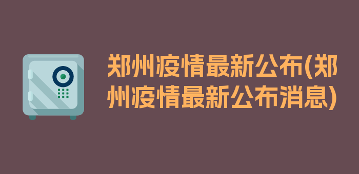 郑州疫情最新公布(郑州疫情最新公布消息)