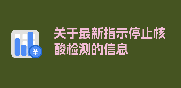 关于最新指示停止核酸检测的信息