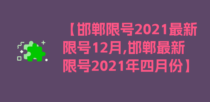 【邯郸限号2021最新限号12月,邯郸最新限号2021年四月份】